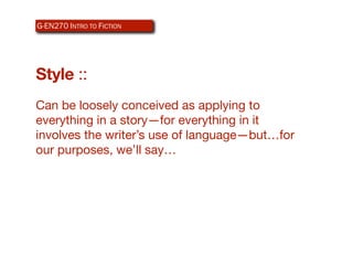 G-EN270 INTRO TO ICTION
AR340 WEB-BASEDFDESIGN




Style ::
Can be loosely conceived as applying to
everything in a story—for everything in it
involves the writer’s use of language—but…for
our purposes, we’ll say…
 