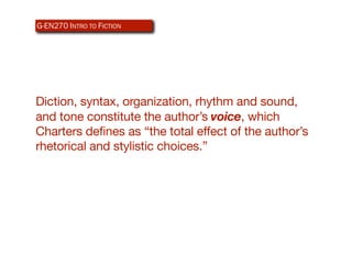 G-EN270 INTRO TO ICTION
AR340 WEB-BASEDFDESIGN




Diction, syntax, organization, rhythm and sound,
and tone constitute the author’s voice, which
Charters defines as “the total effect of the author’s
rhetorical and stylistic choices.”
 