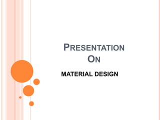 PRESENTATION
ON
MATERIAL DESIGN
 