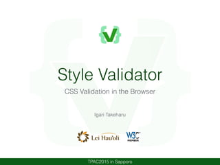 Style Validator
CSS Validation in the Browser
Igari Takeharu
TPAC2015 in Sapporo
 