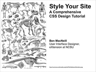 Style Your Site
A Comprehensive
CSS Design Tutorial




Ben MacNeill
User Interface Designer,
eXtension at NCSU




http://commons.wikimedia.org/wiki/File:SkeletonsNumbers.png
 