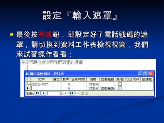 設定『輸入遮罩』 最後按 完成 鈕 ,  即設定好了電話號碼的遮罩 ,  請切換到資料工作表檢視視窗 ,  我們來試著操作看看： 