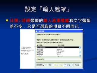 設定『輸入遮罩』 日期 / 時間 類型的 輸入遮罩精靈 和文字類型差不多 ,  只是可選取的項目不同而已： 