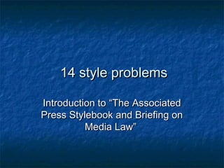 14 style problems
Introduction to “The Associated
Press Stylebook and Briefing on
Media Law”

 
