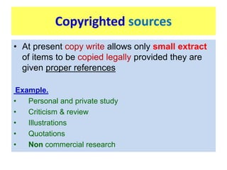 Copyrighted sources
• At present copy write allows only small extract
of items to be copied legally provided they are
give...
