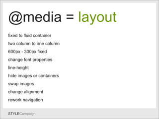 @media @media =  layout fixed to fluid container  two column to one column 600px - 300px fixed change font properties line-height hide images or containers swap images change alignment rework navigation 