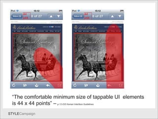 Fingers “ The comfortable minimum size of tappable UI  elements is 44 x 44 points” –   p.13 iOS Human Interface Guidelines 