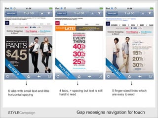 Navi2 6 tabs with small text and little horizontal spacing 4 tabs, > spacing but text is still hard to read 5 finger-sized links which are easy to read Gap redesigns navigation for touch 