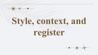 Style, context, and
register
 