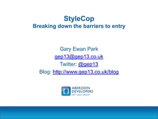 StyleCop
Breaking down the barriers to entry

Gary Ewan Park
gep13@gep13.co.uk
Twitter: @gep13
Blog: http://www.gep13.co.uk/blog

 