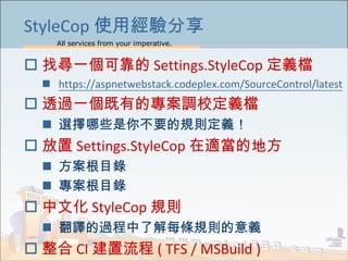 All services from your imperative.
14
StyleCop ʹý
? Ҍһɿ Settings.StyleCop xn
? https://aspnetwebstack.codeplex.com/SourceControl/latest
? ͸^һеČ{Уxn
? xЩ㲻ҪҎtx
?  Settings.StyleCop mĵط
? Ŀ
? Ŀ
? Ļ StyleCop Ҏt
? g^˽ÿlҎtx
?  CI  ( TFS / MSBuild )
 