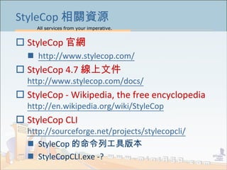 All services from your imperative.
17
StyleCop PYԴ
? StyleCop پW
? http://www.stylecop.com/
? StyleCop 4.7 ļ
http://www.stylecop.com/docs/
? StyleCop - Wikipedia, the free encyclopedia
http://en.wikipedia.org/wiki/StyleCop
? StyleCop CLI
http://sourceforge.net/projects/stylecopcli/
? StyleCop й߰汾
? StyleCopCLI.exe -?
 