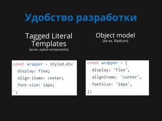 Удобство разработки
Tagged Literal
Templates
(as ex. styled-components)
Object model
(as ex. Radium)
 