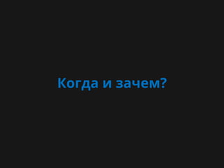 Когда и зачем?
 