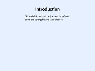Introduction
CLI and GUI are two major user interfaces.
Each has strengths and weaknesses.
 