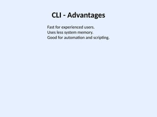 CLI - Advantages
Fast for experienced users.
Uses less system memory.
Good for automation and scripting.
 