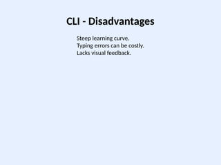 CLI - Disadvantages
Steep learning curve.
Typing errors can be costly.
Lacks visual feedback.
 
