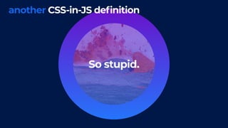 So stupid.
another CSS-in-JS definition
 