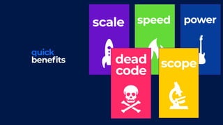 quick
benefits
scale speed power
dead
code
scope
 