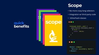 quick
benefits
scalespeedpowerdead
codescope
Scope
• No more crazy long selectors
• Integration w/ third party code
• Inline/hash-classes
 