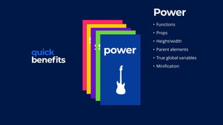 dead
codescope
quick
benefits
scalespeedpower
Power
• Functions
• Props
• Height/width
• Parent elements
• True global variables
• Minification
 