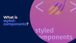 24
What is
styled-
components?
 