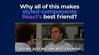 Why all of this makes
styled-components
React’s best friend?
 