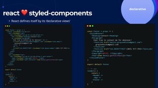 components
react ❤ styled-components
tightly coupleddeclarative
• React defines itself by its ‘declarative views’
 