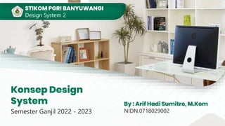 Konsep Design
System
Semester Ganjil 2022 - 2023
By : Arif Hadi Sumitro, M.Kom
NIDN.0718029002
STIKOM PGRI BANYUWANGI
Design System 2
 