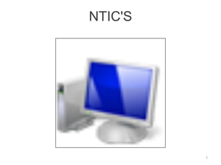 NTIC'S




         1
 