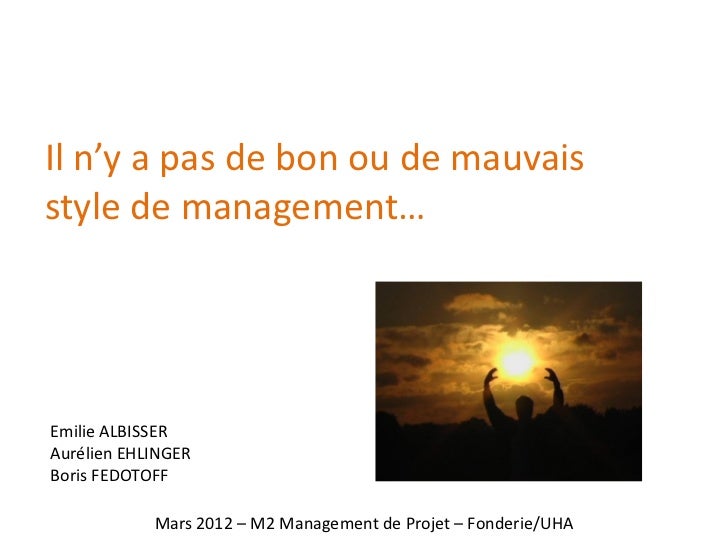 Il n’y a pas de bon ou de mauvaisstyle de management…Emilie ALBISSERAurélien EHLINGERBoris FEDOTOFF            Mars 2012 –...