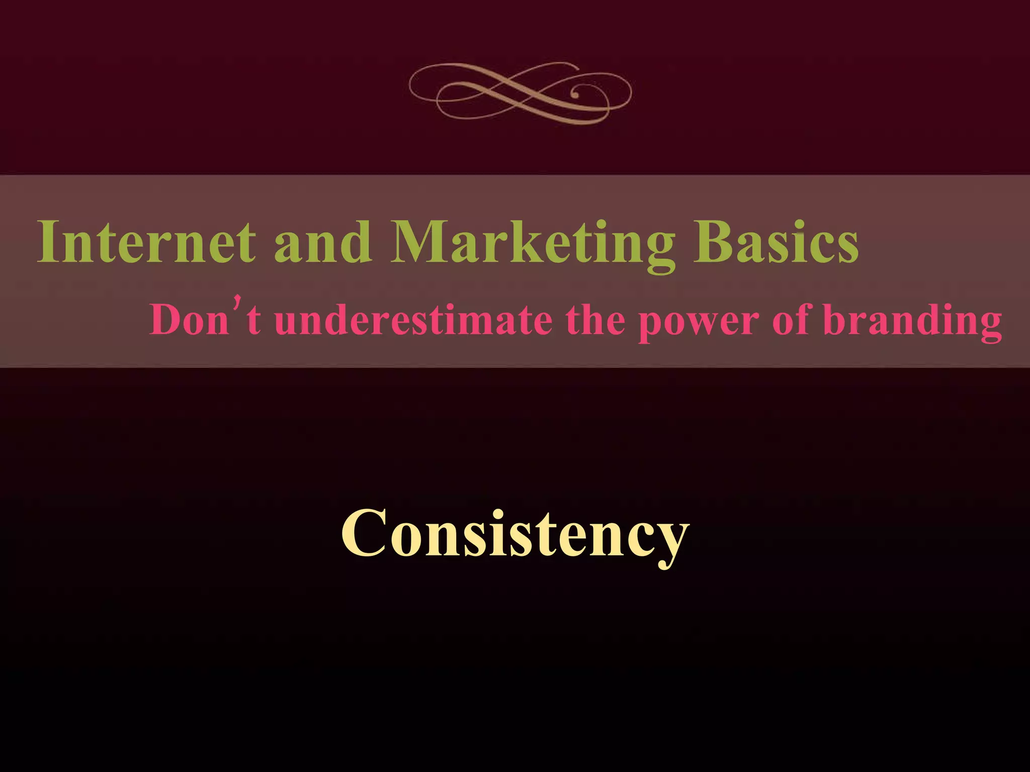 Internet and Marketing Basics Consistency Don’t underestimate the power of branding 