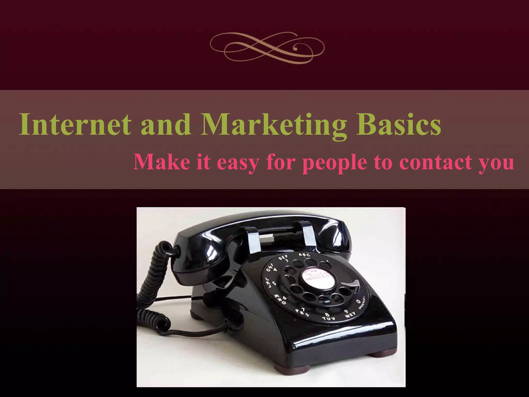 Internet and Marketing Basics Make it easy for people to contact you 