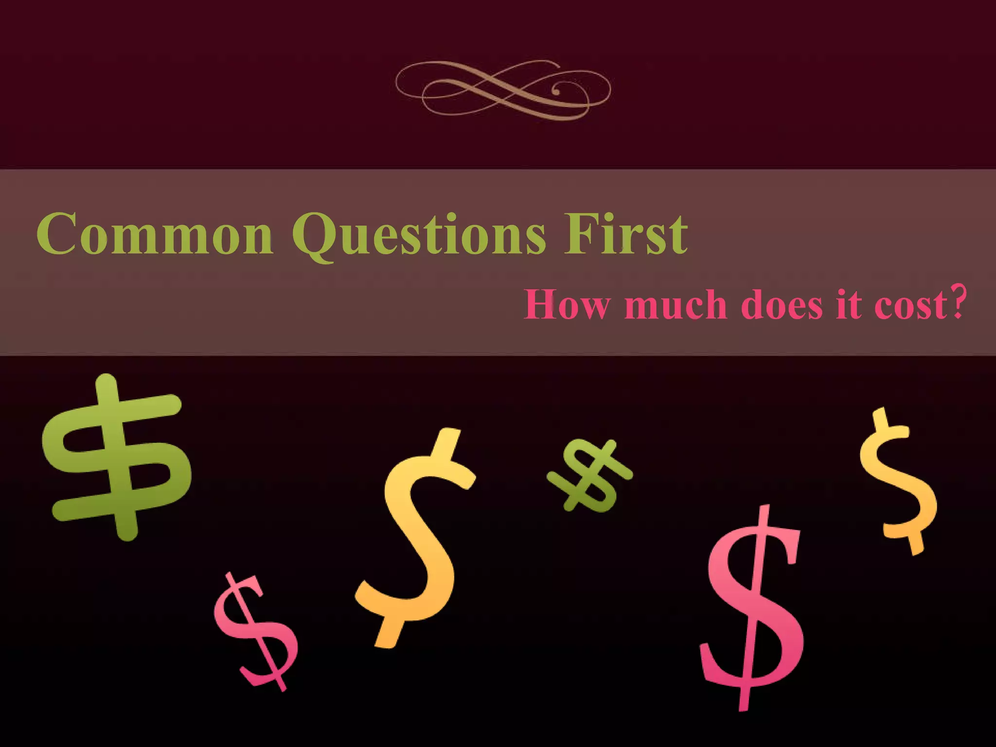 Common Questions First How much does it cost? 