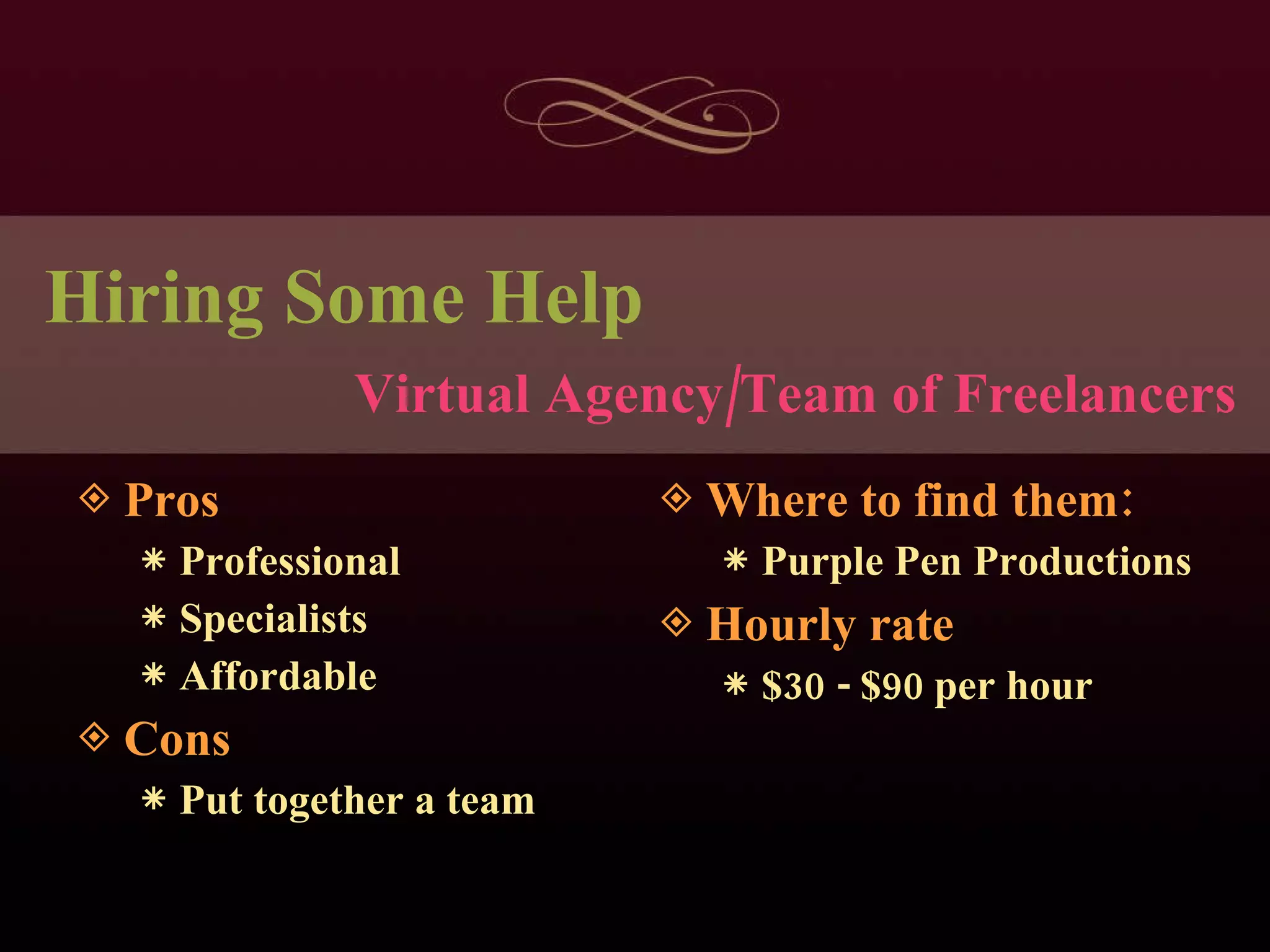 Hiring Some Help Pros Professional Specialists Affordable Cons Put together a team Where to find them: Purple Pen Productions Hourly rate $30 - $90 per hour Virtual Agency/Team of Freelancers 