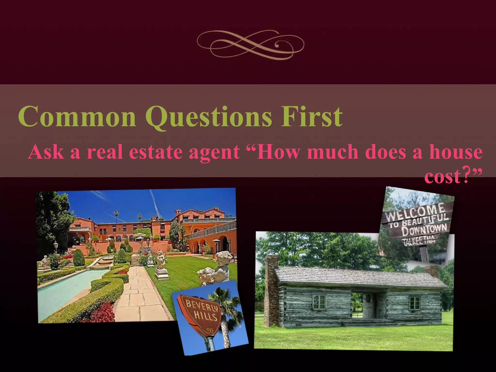 Common Questions First Ask a real estate agent “How much does a house cost?” 
