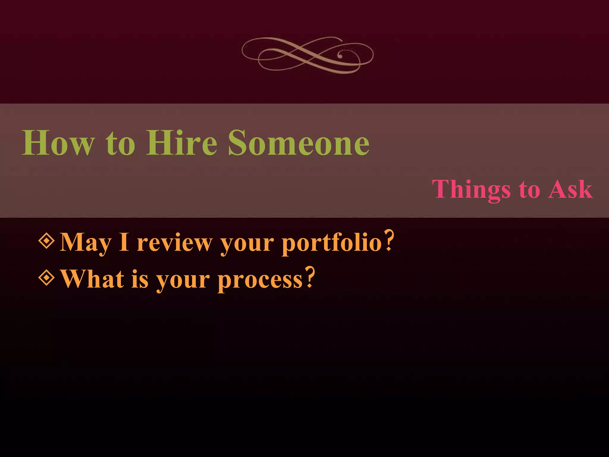 How to Hire Someone May I review your portfolio? What is your process? Things to Ask 