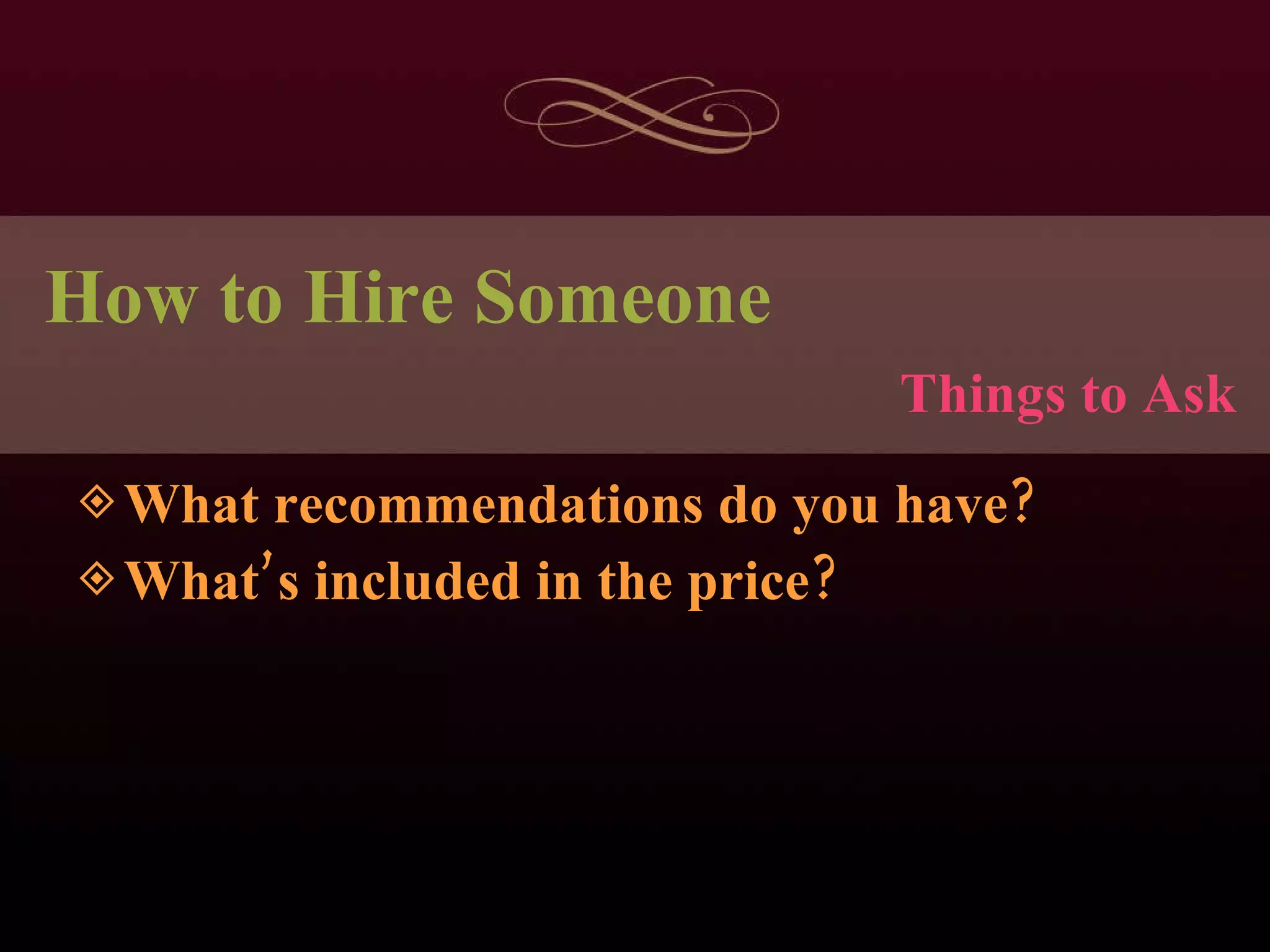 How to Hire Someone What recommendations do you have? What’s included in the price? Things to Ask 