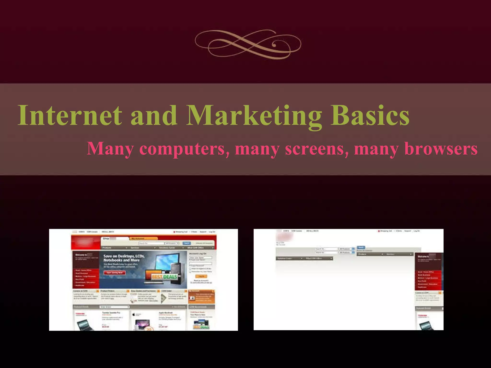 Internet and Marketing Basics Many computers, many screens, many browsers 