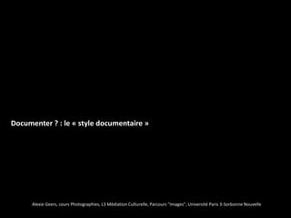 Documenter ? : le « style documentaire »




      Alexie Geers, cours Photographies, L3 Médiation Culturelle, Parcours "Images", Université Paris 3-Sorbonne Nouvelle
 
