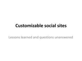 Customizable social sites Lessons learned and questions unanswered 