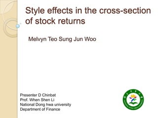 Style effects in the cross-section
  of stock returns
    Melvyn Teo Sung Jun Woo




Presenter D Chinbat
Prof. When Shen Li
National Dong hwa university
Department of Finance
 