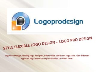 Logo Pro Design, leading logo designer, offers wide variety of logo style. Get different
types of logo based on style variation to select from.
 