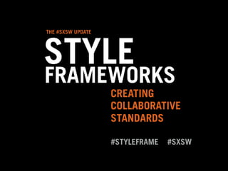STYLE
FRAMEWORKS
COLLABORATIVE
CREATING
STANDARDS
#STYLEFRAME #SXSW
THE #SXSW UPDATE
 