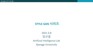 Kyonggi Univ. AI Lab.
STYLE GAN 시리즈
2021.3.8
정규열
Artificial Intelligence Lab
Kyonggi Univiersity
 