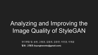 Analyzing and Improving the
Image Quality of StyleGAN
펀디멘탈 팀: 송헌, 고형권, 김동희, 김창연, 이민경, 이재윤
발표: 고형권 (hyungkwonko@gmail.com)
 