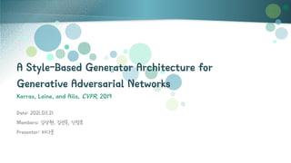 A Style-Based Generator Architecture for
Generative Adversarial Networks
Karras, Laine, and Aila, CVPR, 2019
Date: 2021.03.21
Members: 김상현, 김선옥, 신정호
Presenter: 허다운
 