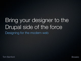 Bring your designer to the
  Drupal side of the force
  Designing for the modern web




Tom Bamford                      @waako
 