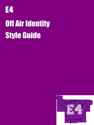 E4
Off Air Identity
Style Guide
 