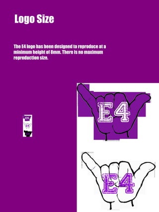 Logo Size
The E4 logo has been designed to reproduce at a
minimum height of 8mm. There is no maximum
reproduction size.
 